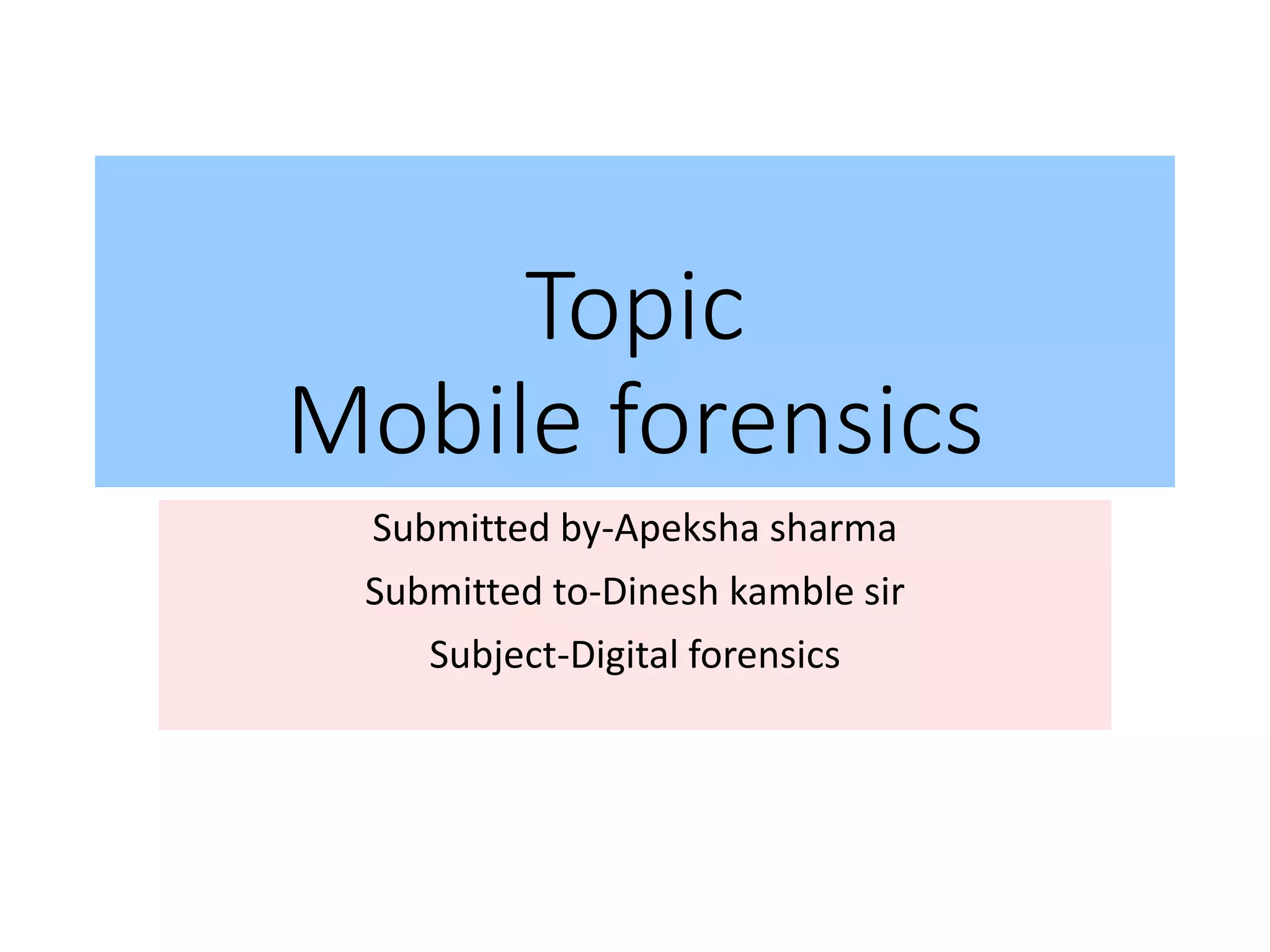 Topic
Mobile forensics
Submitted by-Apeksha sharma
Submitted to-Dinesh kamble sir
Subject-Digital forensics
 