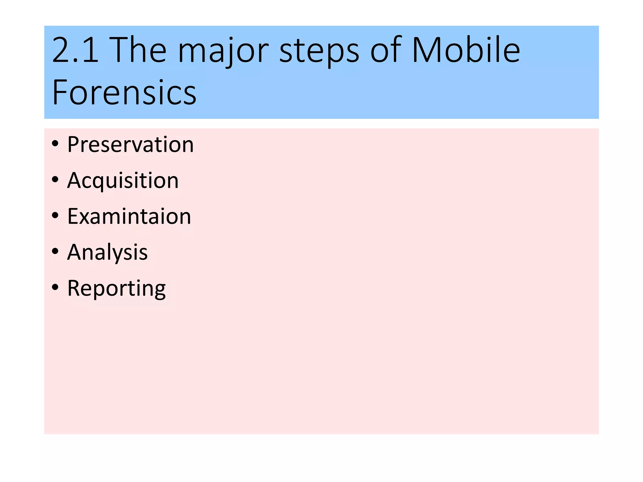 2.1 The major steps of Mobile
Forensics
• Preservation
• Acquisition
• Examintaion
• Analysis
• Reporting
 
