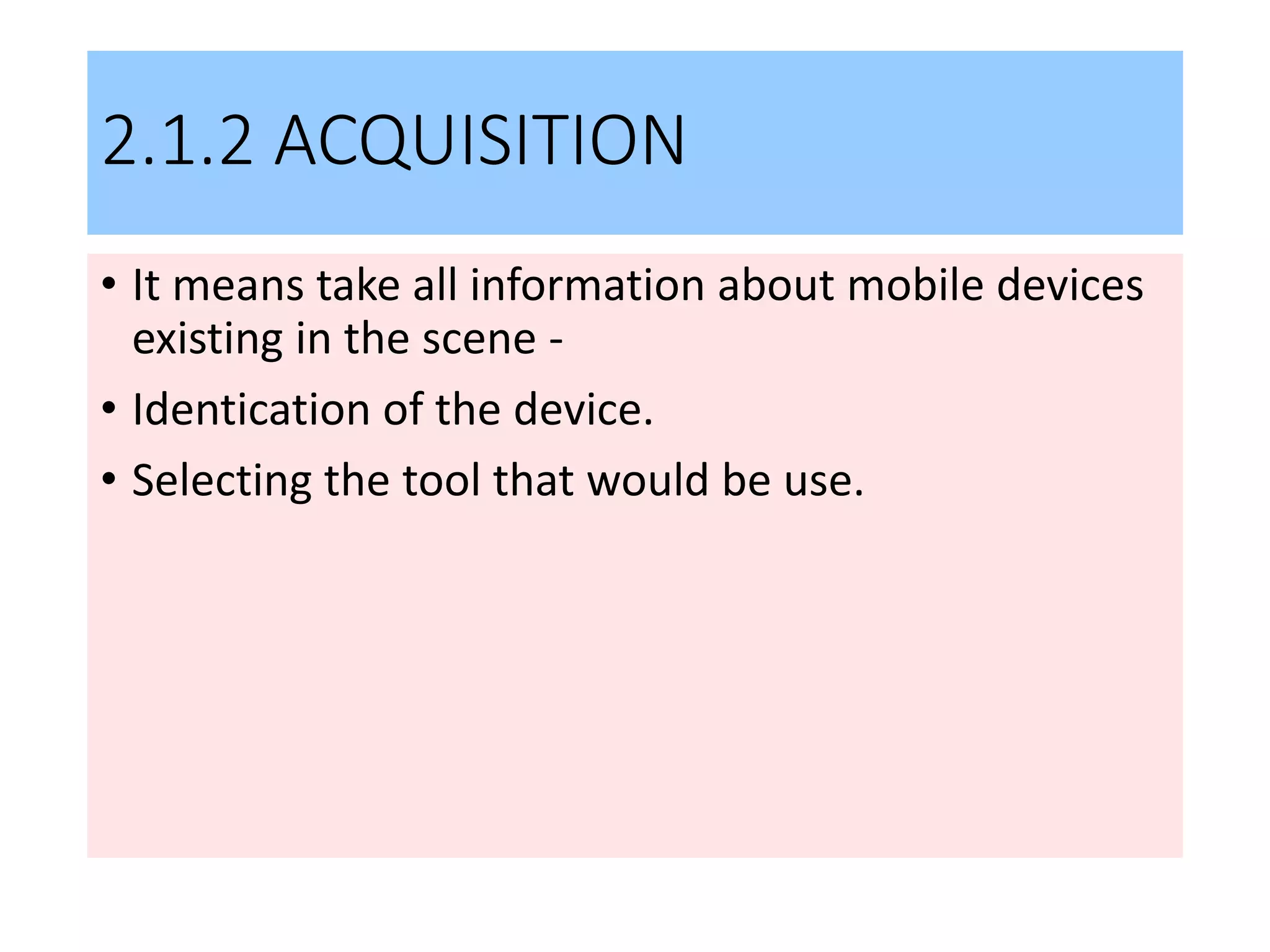 2.1.2 ACQUISITION
• It means take all information about mobile devices
existing in the scene -
• Identication of the device.
• Selecting the tool that would be use.
 