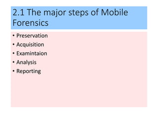 2.1 The major steps of Mobile
Forensics
• Preservation
• Acquisition
• Examintaion
• Analysis
• Reporting
 