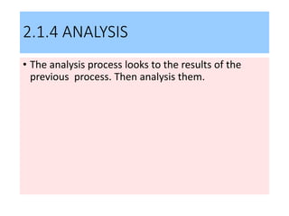 2.1.4 ANALYSIS
• The analysis process looks to the results of the
previous process. Then analysis them.
 