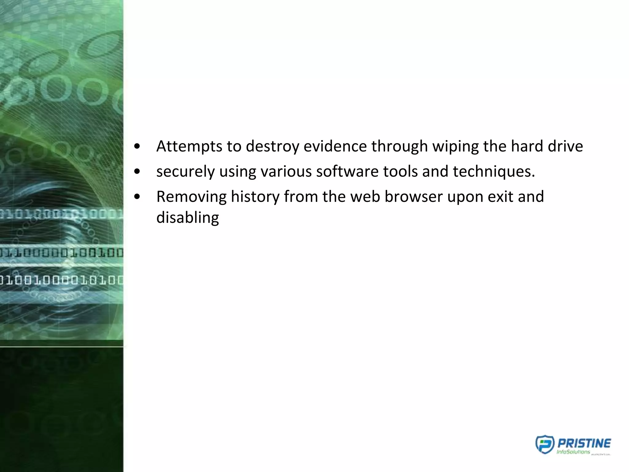 • Attempts to destroy evidence through wiping the hard drive
• securely using various software tools and techniques.
• Removing history from the web browser upon exit and
disabling
 