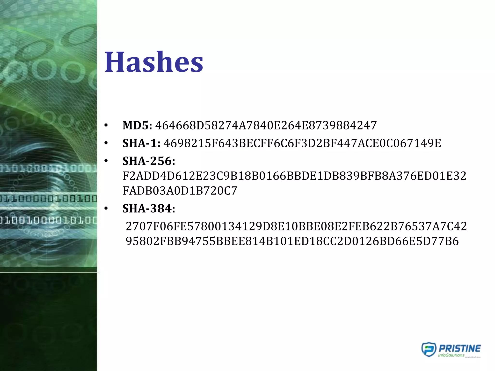 Hashes
• MD5: 464668D58274A7840E264E8739884247
• SHA-1: 4698215F643BECFF6C6F3D2BF447ACE0C067149E
• SHA-256:
F2ADD4D612E23C9B18B0166BBDE1DB839BFB8A376ED01E32
FADB03A0D1B720C7
• SHA-384:
2707F06FE57800134129D8E10BBE08E2FEB622B76537A7C42
95802FBB94755BBEE814B101ED18CC2D0126BD66E5D77B6
 