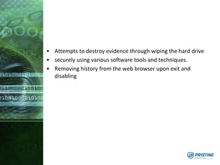 • Attempts to destroy evidence through wiping the hard drive
• securely using various software tools and techniques.
• Removing history from the web browser upon exit and
disabling
 