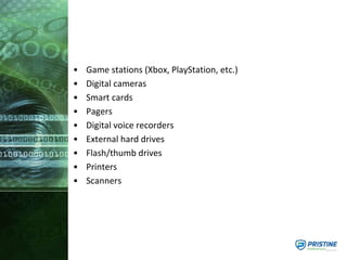 • Game stations (Xbox, PlayStation, etc.)
• Digital cameras
• Smart cards
• Pagers
• Digital voice recorders
• External hard drives
• Flash/thumb drives
• Printers
• Scanners
 