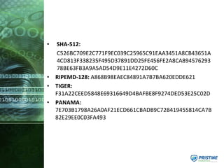 • SHA-512:
C526BC709E2C771F9EC039C25965C91EAA3451A8CB43651A
4CD813F338235F495D37891DD25FE456FE2A8CA894576293
78BE63FB3A9A5AD54D9E11E4272D60C
• RIPEMD-128: A868B98EAEC84891A7B7BA620EDDE621
• TIGER:
F31A22CEED5848E69316649D4BAFBE8F9274DED53E25C02D
• PANAMA:
7E703B1798A26A0AF21ECD661CBADB9C72B419455814CA7B
82E29EE0C03FA493
 