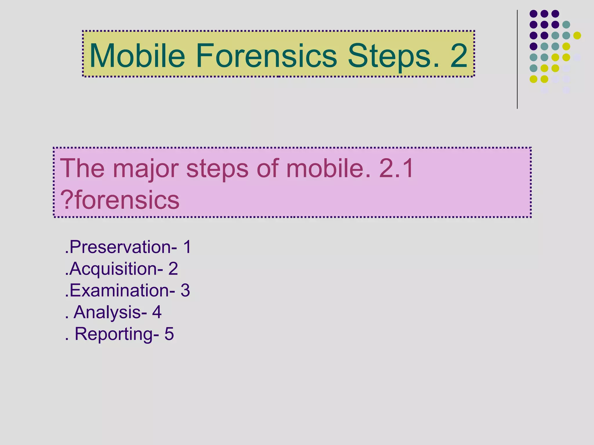 2.Mobile Forensics Steps
2.1.The major steps of mobile
forensics?
1-Preservation.
2-Acquisition.
3-Examination.
4-Analysis.
5-Reporting.
 