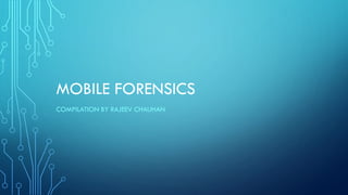 MOBILE FORENSICS
COMPILATION BY RAJEEV CHAUHAN
 