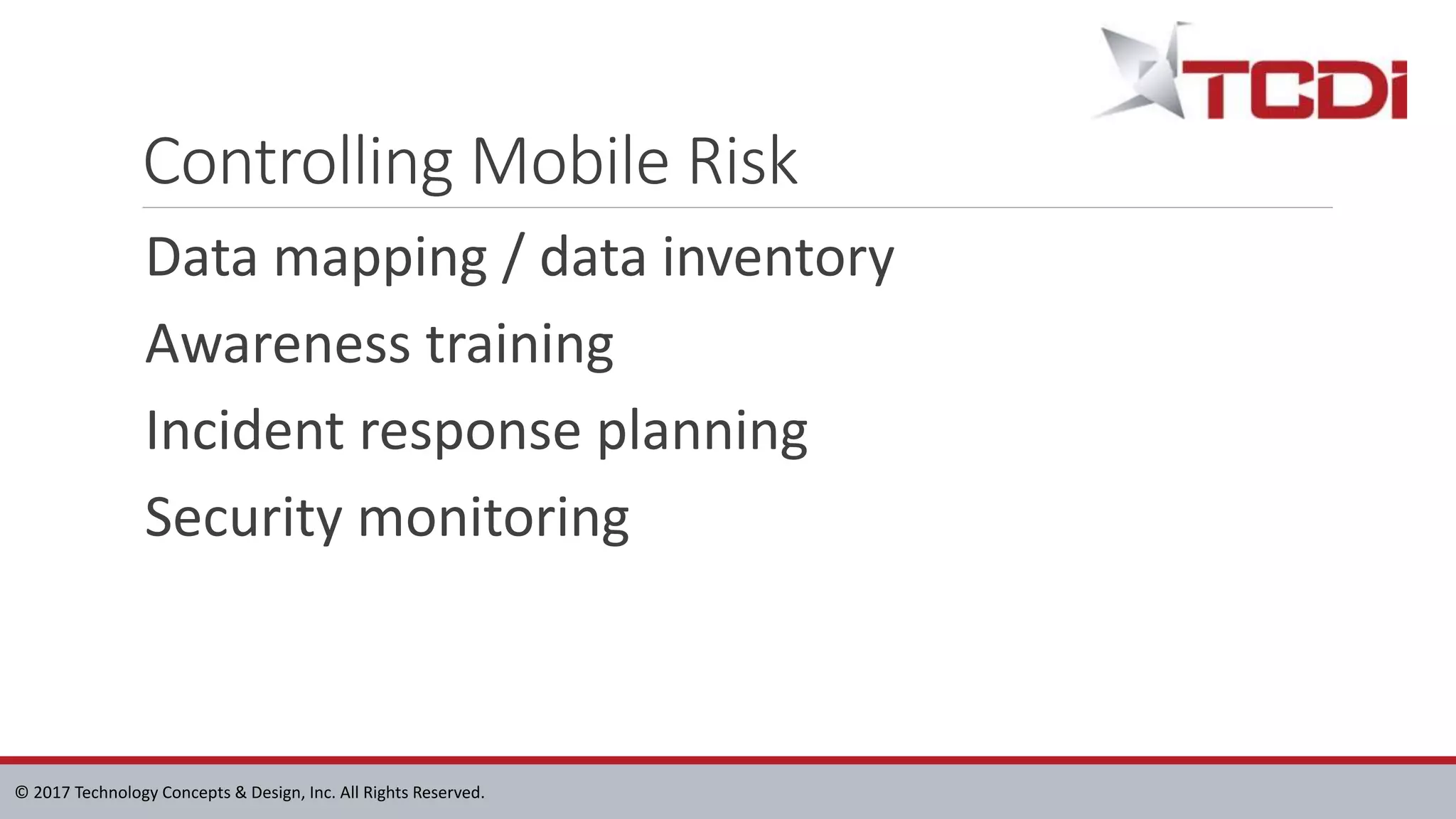 © 2017 Technology Concepts & Design, Inc. All Rights Reserved.
Controlling Mobile Risk
Data mapping / data inventory
Awareness training
Incident response planning
Security monitoring
 