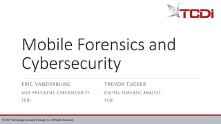© 2017 Technology Concepts & Design, Inc. All Rights Reserved.
Mobile Forensics and
Cybersecurity
ERIC VANDERBURG
VICE PRESIDENT, CYBERSECURITY
TCDI
TREVOR TUCKER
DIGITAL FORENSIC ANALYST
TCDI
 