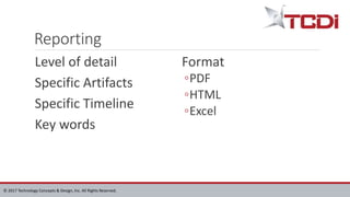 © 2017 Technology Concepts & Design, Inc. All Rights Reserved.
Reporting
Level of detail
Specific Artifacts
Specific Timeline
Key words
Format
◦PDF
◦HTML
◦Excel
 