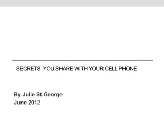 SECRETS YOU SHARE WITH YOUR CELL PHONE



By Julie St.George
June 2012
 