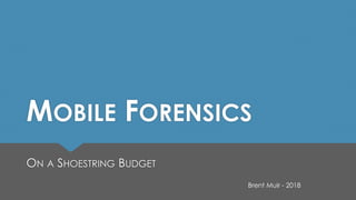 MOBILE FORENSICS
ON A SHOESTRING BUDGET
Brent Muir - 2018
 