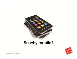 So why mobile? Mobile provides the G.L.U.E. to truly integrate all of your marketing 
efforts.
13
 