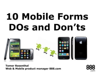 10 Mobile Forms
DOs and Don’ts

Tomer Rosenthal
Web & Mobile product manager 888.com

 