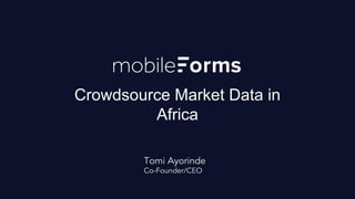 Crowdsource Market Data in
Africa
Tomi Ayorinde
Co-Founder/CEO
 