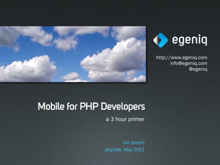http://www.egeniq.com
                                            info@egeniq.com
                                                    @egeniq




Mobile for PHP Developers
               a 3 hour primer



                        Ivo Jansch
               php|tek, May 2011
 