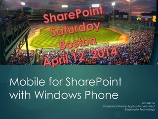 Mobile for SharePoint
with Windows Phone Jim Wilcox
Enterprise Software Application Architect
Edgewater Technology
 