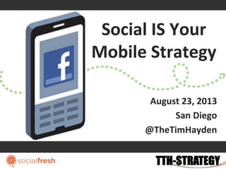 Social	
  IS	
  Your	
  
Mobile	
  Strategy	
  
August	
  23,	
  2013	
  
San	
  Diego	
  
@TheTimHayden	
  
 