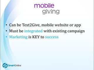 • Can be Text2Give, mobile website or app
• Must be integrated with existing campaign
• Marketing is KEY to success
 