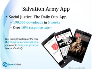 Salvation Army App
• Social Justice ‘The Daily Cup’ App
     – 190,000 downloads in 6 weeks
     – Over 10% response rate ...