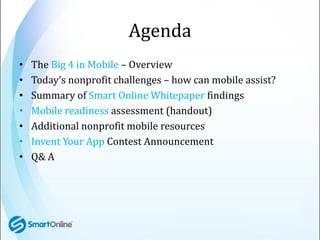 Agenda
•   The Big 4 in Mobile – Overview
•   Today’s nonprofit challenges – how can mobile assist?
•   Summary of Smart O...