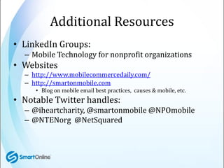 Additional Resources
• LinkedIn Groups:
  – Mobile Technology for nonprofit organizations
• Websites
  – http://www.mobile...