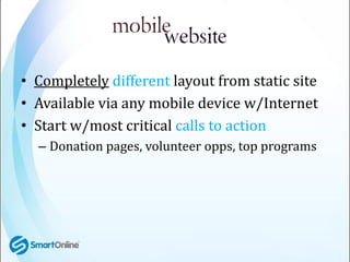 • Completely different layout from static site
• Available via any mobile device w/Internet
• Start w/most critical calls ...