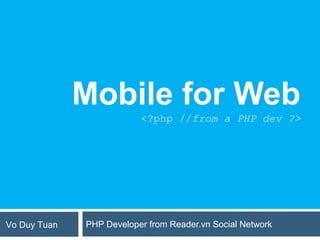 Mobile for Web
                          <?php //from a PHP dev ?>




Vo Duy Tuan   PHP Developer from Reader.vn Social Network
 