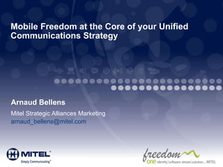 Mobile Freedom at the Core of your Unified Communications Strategy   Arnaud Bellens Mitel Strategic Alliances Marketing [email_address]   