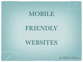 MOBILE

FRIENDLY

WEBSITES

           by Ti!ata Gibson
 