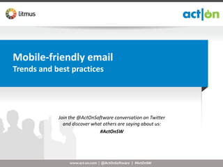 Mobile-friendly email
Trends and best practices




            Join the @ActOnSoftware conversation on Twitter
              and discover what others are saying about us:
                              #ActOnSW




                www.act-on.com | @ActOnSoftware | #ActOnSW
 