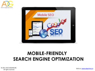 © 2011-2015 ADGONLINE.
All rights reserved.
Visit us: www.adgonline.in
MOBILE-FRIENDLY
SEARCH ENGINE OPTIMIZATION
 