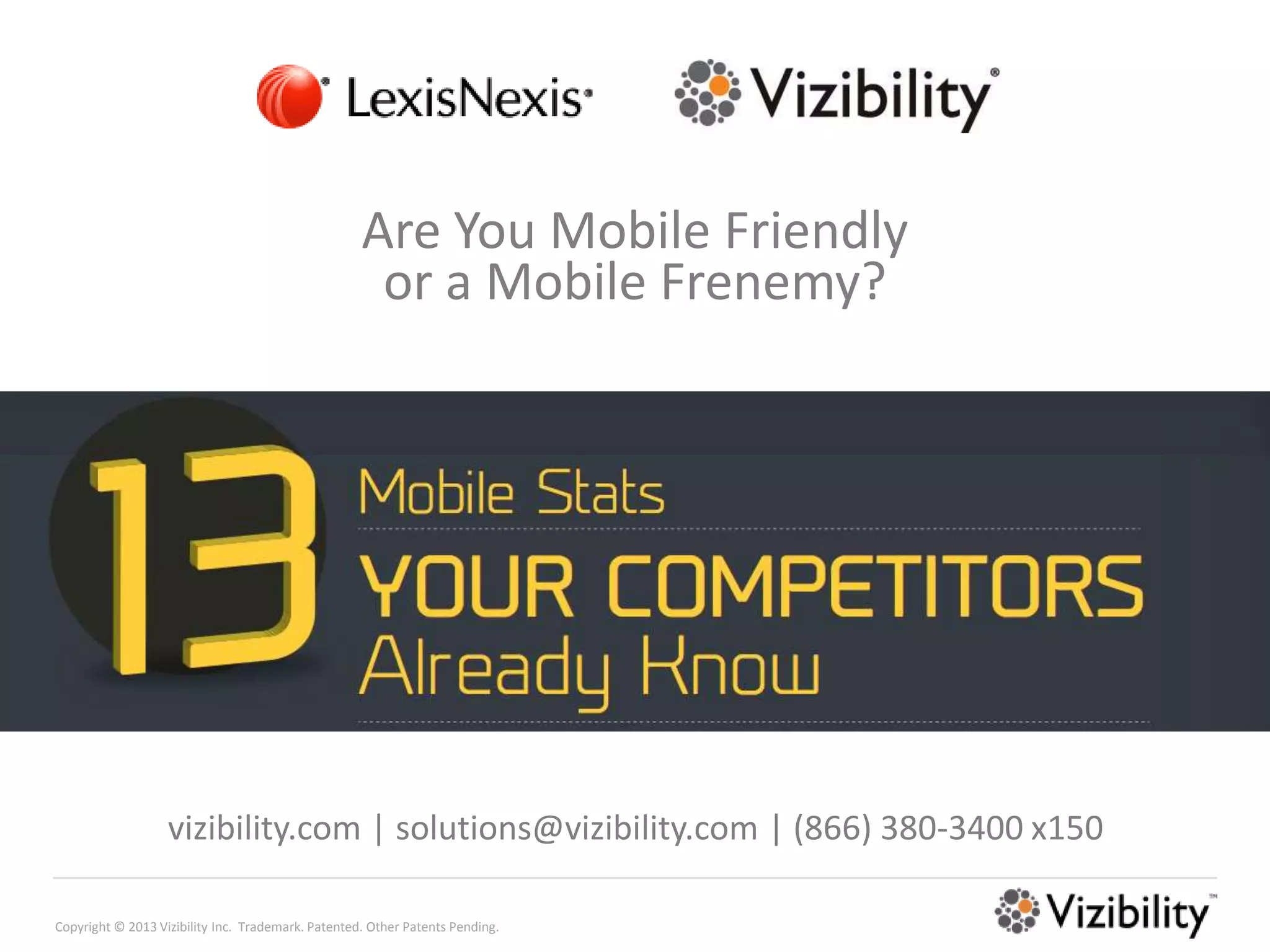 Are You Mobile Friendly
                                                     or a Mobile Frenemy?




                   vizibility.com | solutions@vizibility.com | (866) 380-3400 x150

Copyright © 2013 Vizibility Inc. Trademark. Patented. Other Patents Pending.
 