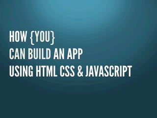 HOW {YOU}
CAN BUILD AN APP
USING HTML CSS & JAVASCRIPT
 