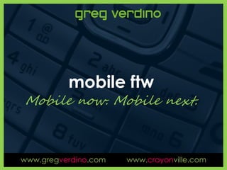 mobile ftw
Mobile now. Mobile next.



www.gregverdino.com   www.crayonville.com
 