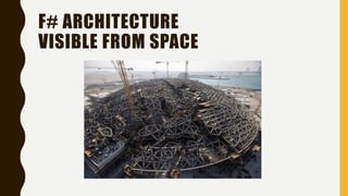F# ARCHITECTURE
VISIBLE FROM SPACE
 