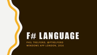 F# LANGUAGEP H I L T R E L F O R D , @ P T R E L F O R D
W I N D O W S A P P L O N D O N , 2 0 1 6
 