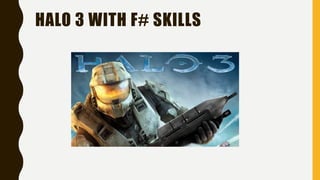 HALO 3 WITH F# SKILLS
 