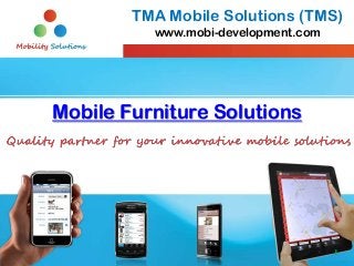 TMA Mobile Solutions (TMS)
          www.mobi-development.com




Mobile Furniture Solutions




                                     1
 