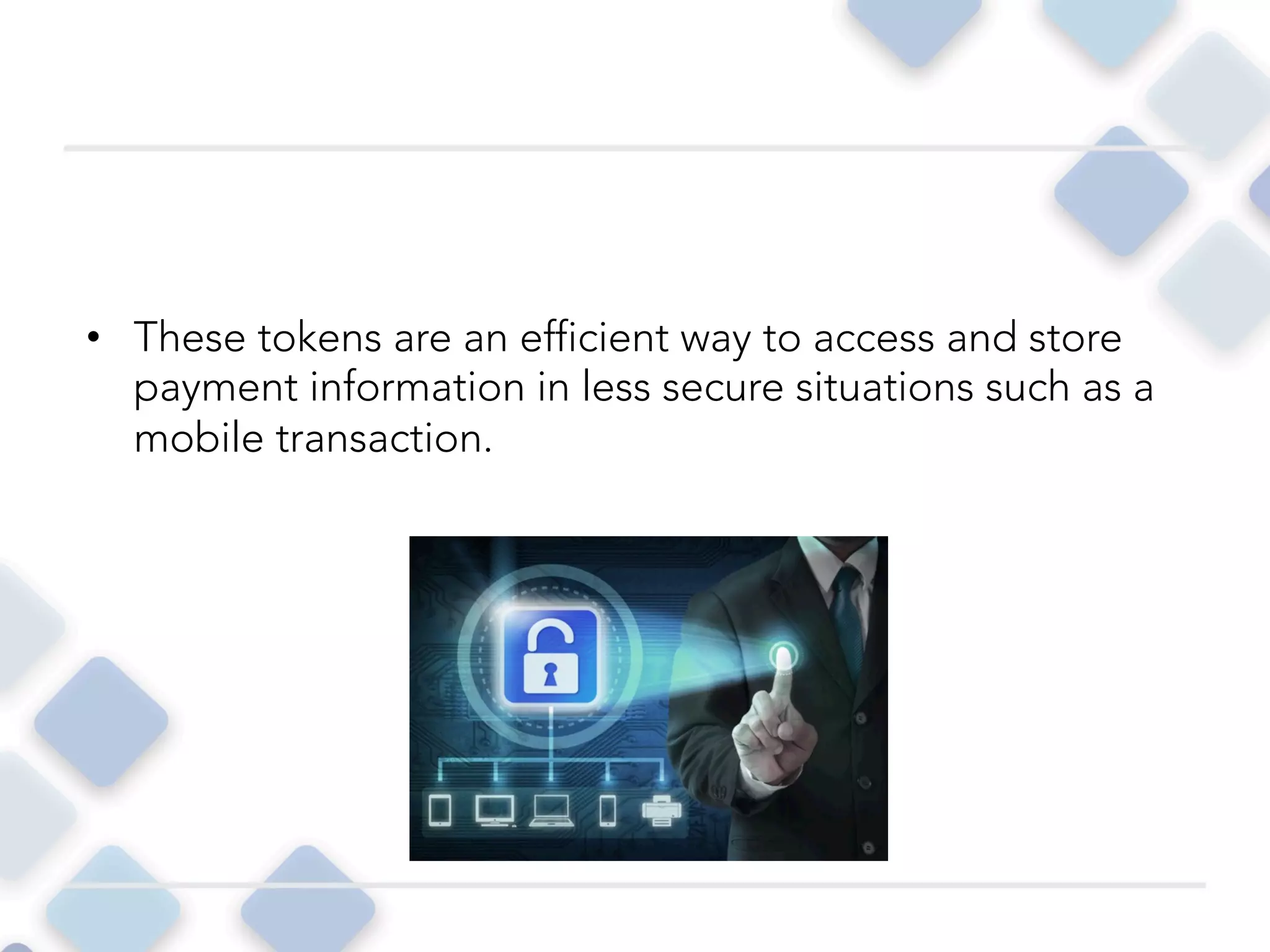 •  These tokens are an efficient way to access and store
payment information in less secure situations such as a
mobile transaction. 
 