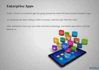 Enterprise Apps
Today’s focus is on customer apps but going forward the trend will head towards Enterprise Apps.
As enterp...