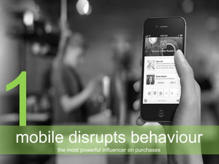 mobile disrupts behaviour
the most powerful influencer on purchases
 