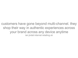 customers have gone beyond multi-channel. they
shop their way in authentic experiences across
your brand across any device anytime
ian jindal internet retailing uk
 