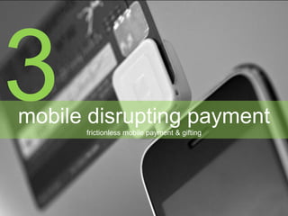 mobile disrupting payment
frictionless mobile payment & gifting
 