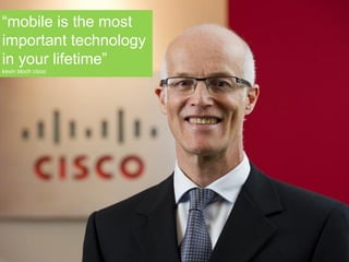 SO THINK ABOUT…“mobile is the most
important technology
in your lifetime”
kevin bloch cisco
 