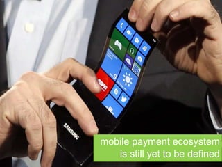 mobile payment ecosystem
is still yet to be defined
 
