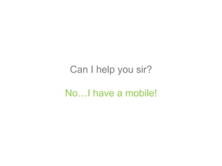 Can I help you sir?
No…I have a mobile!
 