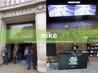 nike
creating a mobile enabled product ecosystem
 