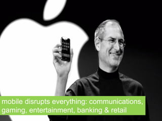 mobile disrupts everything: communications,
gaming, entertainment, banking & retail
 